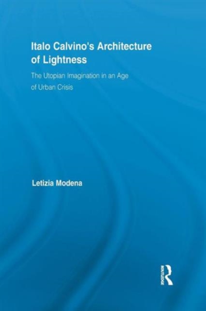 Italo Calvino's Architecture of Lightness : The Utopian Imagination in An Age of Urban Crisis, Paperback / softback Book