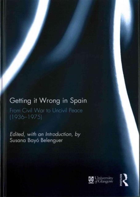 Getting it Wrong in Spain : From Civil War to Uncivil Peace (1936-1975), Hardback Book