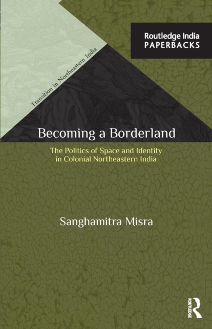 Becoming a Borderland : The Politics of Space and Identity in Colonial Northeastern India, Paperback / softback Book
