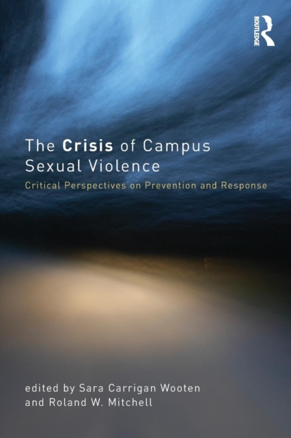 The Crisis of Campus Sexual Violence : Critical Perspectives on Prevention and Response, Paperback / softback Book