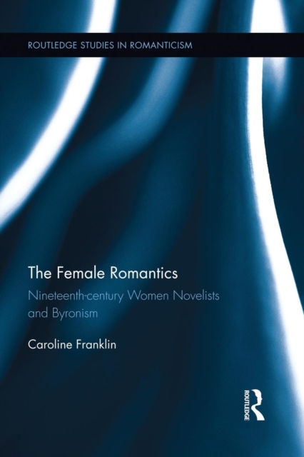 The Female Romantics : Nineteenth-century Women Novelists and Byronism, Paperback / softback Book