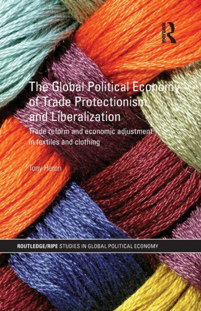 The Global Political Economy of Trade Protectionism and Liberalization : Trade Reform and Economic Adjustment in Textiles and Clothing, Paperback / softback Book