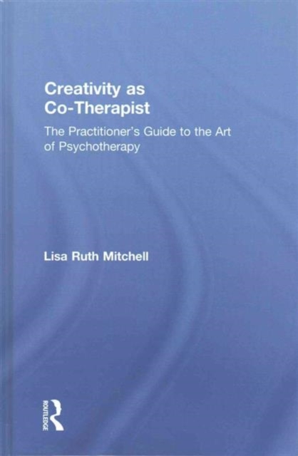 Creativity as Co-Therapist : The Practitioner's Guide to the Art of Psychotherapy, Hardback Book