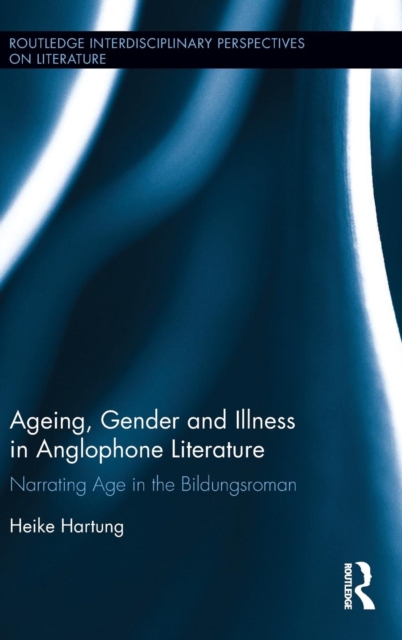 Ageing, Gender, and Illness in Anglophone Literature : Narrating Age in the Bildungsroman, Hardback Book