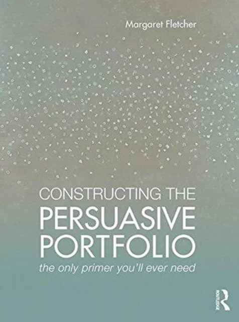 Constructing the Persuasive Portfolio : The Only Primer You’ll Ever Need, Paperback / softback Book