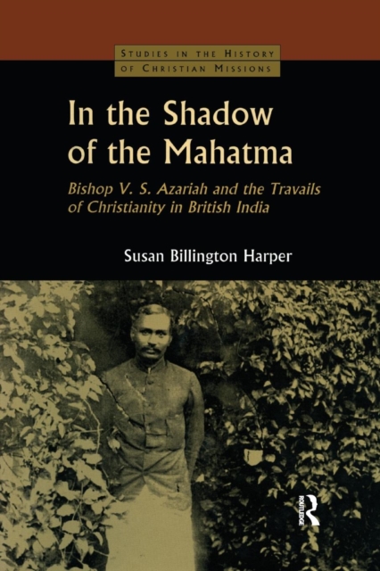 In the Shadow of the Mahatma : Bishop Azariah and the Travails of Christianity in British India, Paperback / softback Book