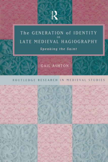 The Generation of Identity in Late Medieval Hagiography : Speaking the Saint, Paperback / softback Book
