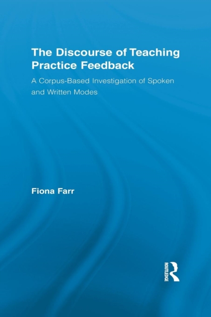 The Discourse of Teaching Practice Feedback : A Corpus-Based Investigation of Spoken and Written Modes, Paperback / softback Book