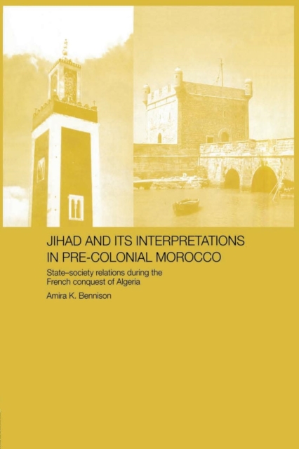 Jihad and its Interpretation in Pre-Colonial Morocco : State-Society Relations during the French Conquest of Algeria, Paperback / softback Book