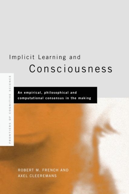 Implicit Learning and Consciousness : An Empirical, Philosophical and Computational Consensus in the Making, Paperback / softback Book