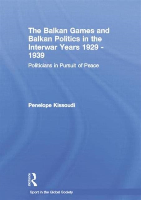 The Balkan Games and Balkan Politics in the Interwar Years 1929 – 1939 : Politicians in Pursuit of Peace, Paperback / softback Book