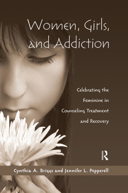 Women, Girls, and Addiction : Celebrating the Feminine in Counseling Treatment and Recovery, Paperback / softback Book