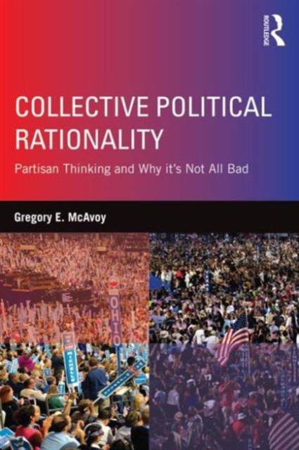 Collective Political Rationality : Partisan Thinking and Why It's Not All Bad,  Book