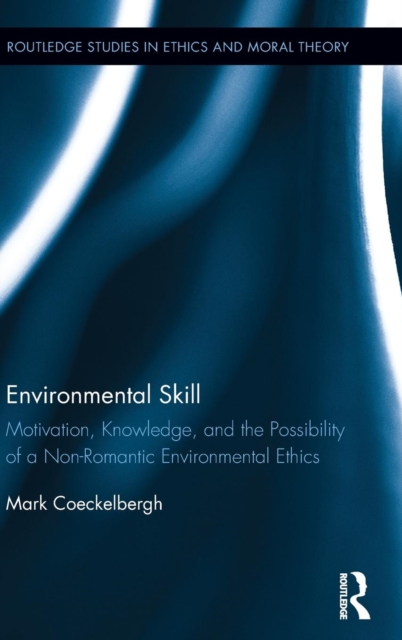 Environmental Skill : Motivation, Knowledge, and the Possibility of a Non-Romantic Environmental Ethics, Hardback Book