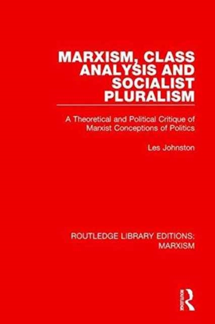 Marxism, Class Analysis and Socialist Pluralism : A Theoretical and Political Critique of Marxist Conceptions of Politics, Paperback / softback Book