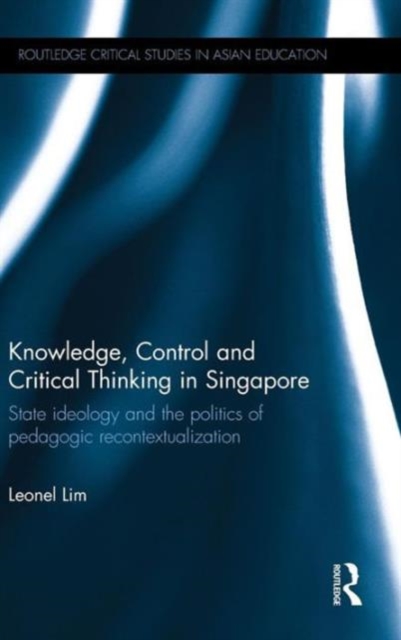 Knowledge, Control and Critical Thinking in Singapore : State ideology and the politics of pedagogic recontextualization, Hardback Book