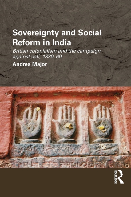Sovereignty and Social Reform in India : British Colonialism and the Campaign against Sati, 1830-1860, Paperback / softback Book