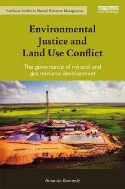 Environmental Justice and Land Use Conflict : The governance of mineral and gas resource development, Hardback Book
