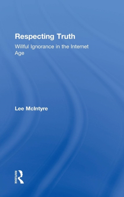 Respecting Truth : Willful Ignorance in the Internet Age, Hardback Book