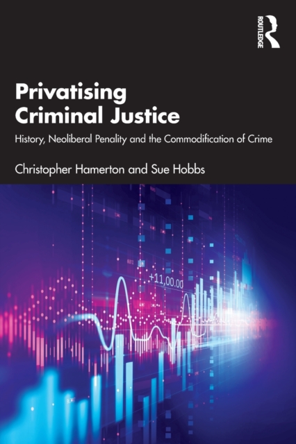 Privatising Criminal Justice : History, Neoliberal Penality and the Commodification of Crime, Paperback / softback Book