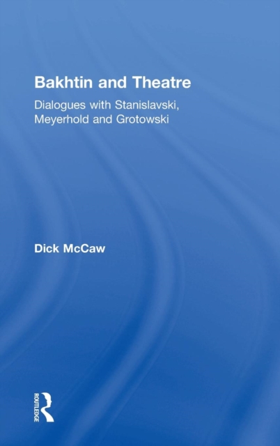 Bakhtin and Theatre : Dialogues with Stanislavski, Meyerhold and Grotowski, Hardback Book