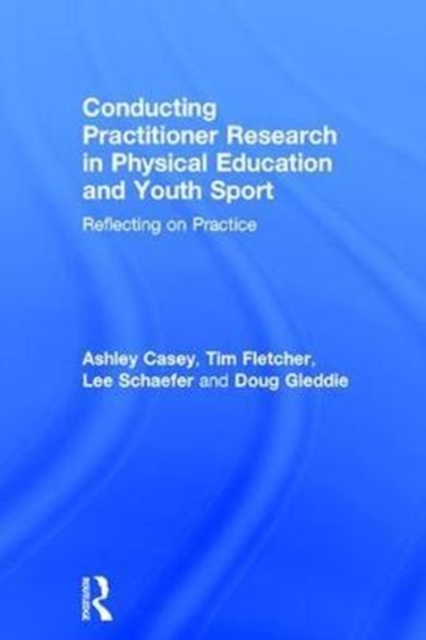 Conducting Practitioner Research in Physical Education and Youth Sport : Reflecting on Practice, Hardback Book