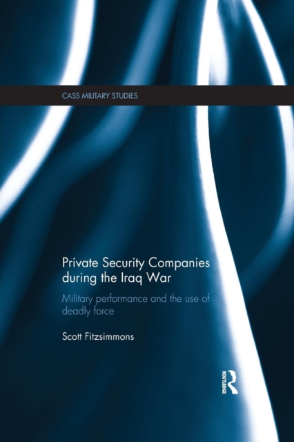 Private Security Companies during the Iraq War : Military Performance and the Use of Deadly Force, Paperback / softback Book