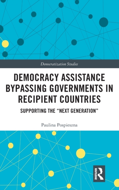Democracy Assistance Bypassing Governments in Recipient Countries : Supporting the “Next Generation”, Hardback Book