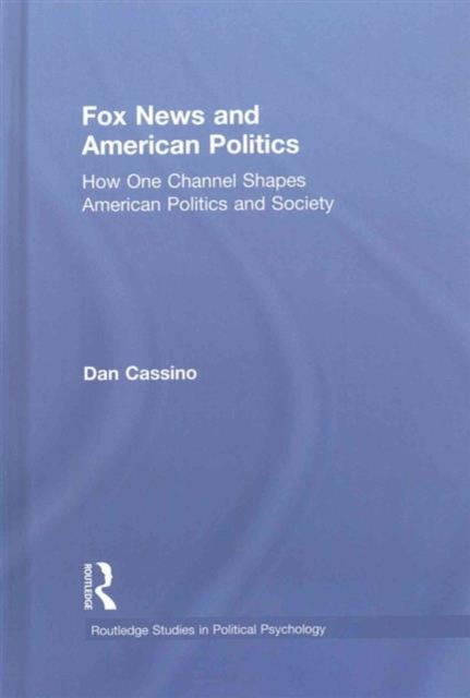Fox News and American Politics : How One Channel Shapes American Politics and Society, Hardback Book