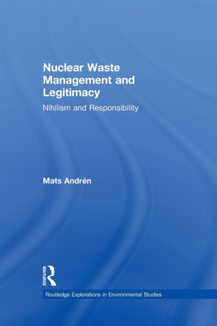 Nuclear  Waste Management and Legitimacy : Nihilism and Responsibility, Paperback / softback Book