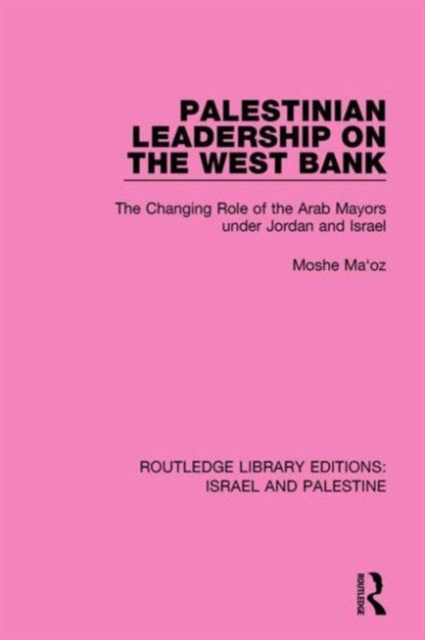 Palestinian Leadership on the West Bank : The Changing Role of the Arab Mayors under Jordan and Israel, Hardback Book