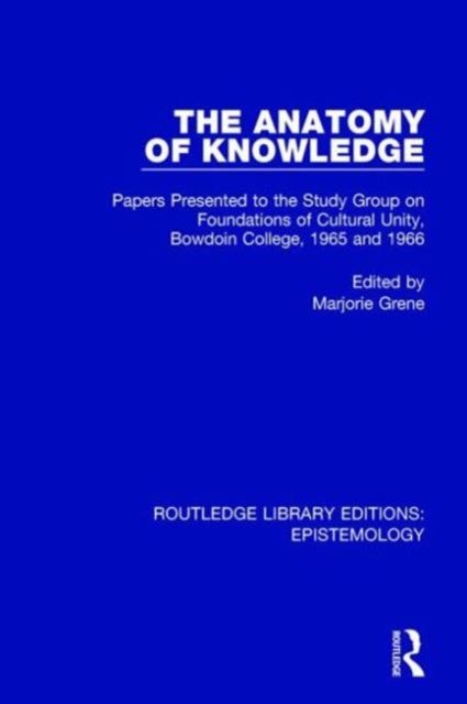 The Anatomy of Knowledge : Papers Presented to the Study Group on Foundations of Cultural Unity, Bowdoin College, 1965 and 1966, Hardback Book