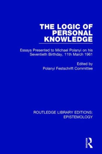 The Logic of Personal Knowledge : Essays Presented to M. Polanyi on his Seventieth Birthday, 11th March, 1961, Hardback Book