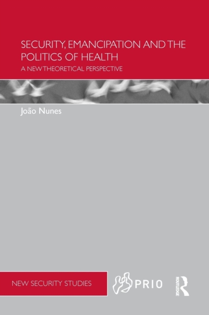 Security, Emancipation and the Politics of Health : A New Theoretical Perspective, Paperback / softback Book