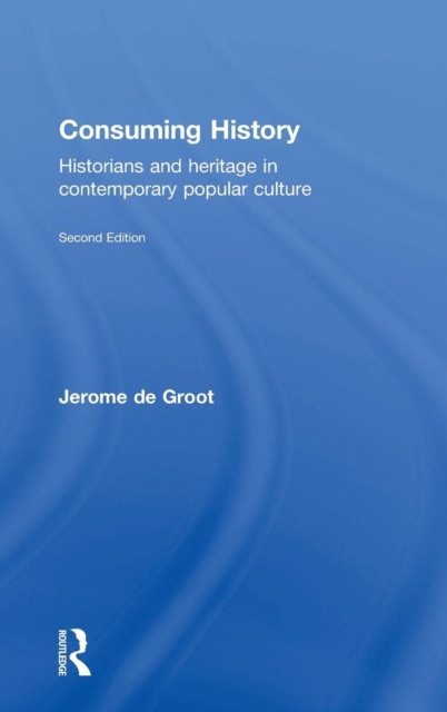 Consuming History : Historians and Heritage in Contemporary Popular Culture, Hardback Book