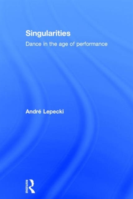 Singularities : Dance in the Age of Performance, Hardback Book