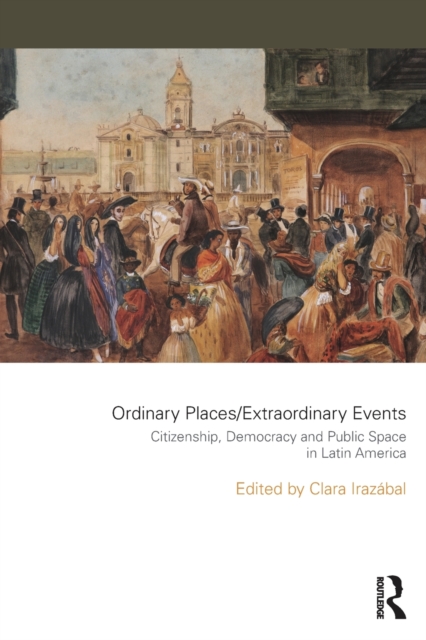 Ordinary Places/Extraordinary Events : Citizenship, Democracy and Public Space in Latin America, Paperback / softback Book