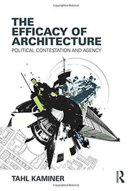 The Efficacy of Architecture : Political Contestation and Agency, Hardback Book