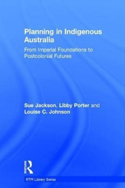 Planning in Indigenous Australia : From Imperial Foundations to Postcolonial Futures, Hardback Book
