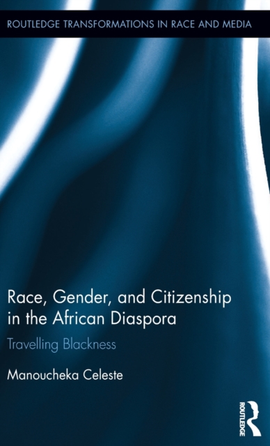 Race, Gender, and Citizenship in the African Diaspora : Travelling Blackness, Hardback Book