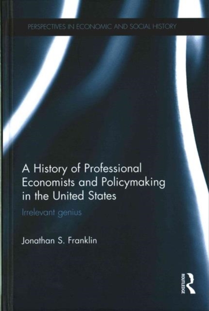A History of Professional Economists and Policymaking in the United States : Irrelevant genius, Hardback Book