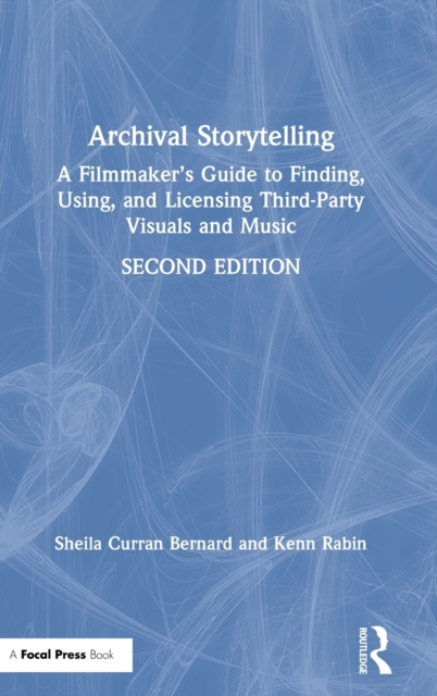 Archival Storytelling : A Filmmaker’s Guide to Finding, Using, and Licensing Third-Party Visuals and Music, Hardback Book