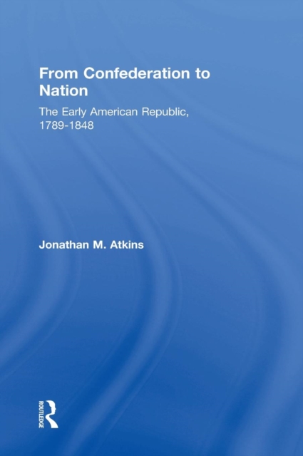 From Confederation to Nation : The Early American Republic, 1789-1848, Hardback Book