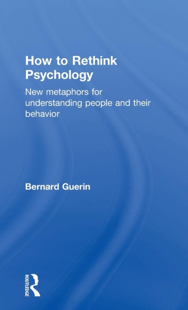 How to Rethink Psychology : New metaphors for understanding people and their behavior, Hardback Book