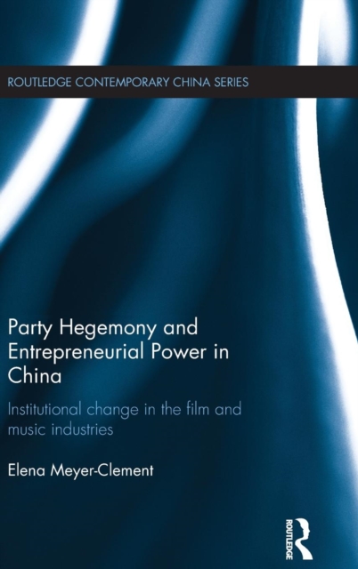 Party Hegemony and Entrepreneurial Power in China : Institutional Change in the Film and Music Industries, Hardback Book