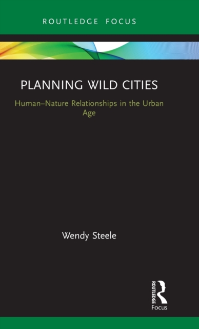 Planning Wild Cities : Human–Nature Relationships in the Urban Age, Hardback Book