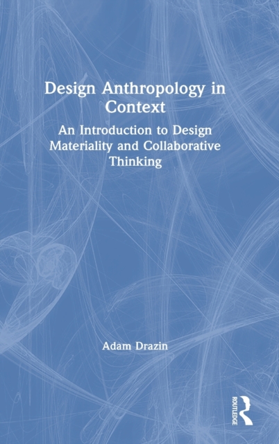 Design Anthropology in Context : An Introduction to Design Materiality and Collaborative Thinking, Hardback Book