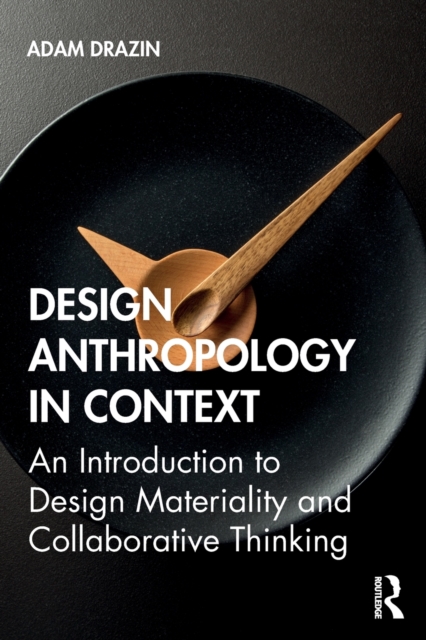 Design Anthropology in Context : An Introduction to Design Materiality and Collaborative Thinking, Paperback / softback Book