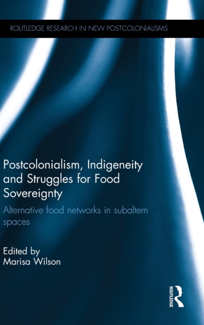 Postcolonialism, Indigeneity and Struggles for Food Sovereignty : Alternative food networks in subaltern spaces, Hardback Book