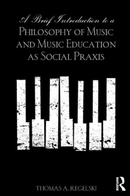 A Brief Introduction to A Philosophy of Music and Music Education as Social Praxis, Paperback / softback Book